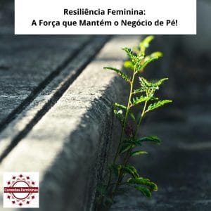 Resiliência Feminina: A Força Invisível que Sustenta a Mulher Empreendedora 🌸