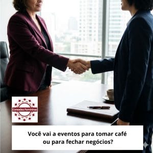 Você vai a eventos para tomar café ou fechar contratos? O Guia do Networking Estratégico.